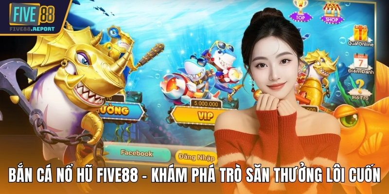 Bắn cá nổ hũ FIVE88