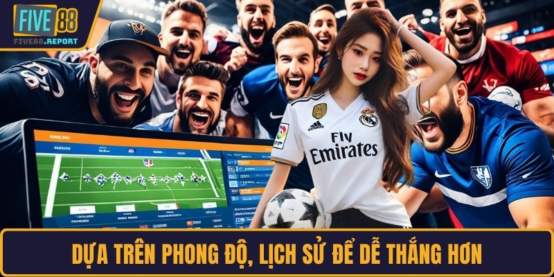 Dựa trên phong độ, lịch sử để dễ thắng hơn