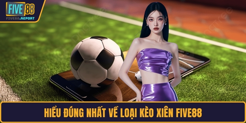 Hiểu đúng nhất về loại kèo xiên FIVE88