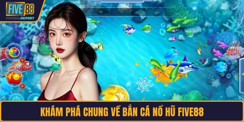 Khám phá chung về bắn cá nổ hũ FIVE88