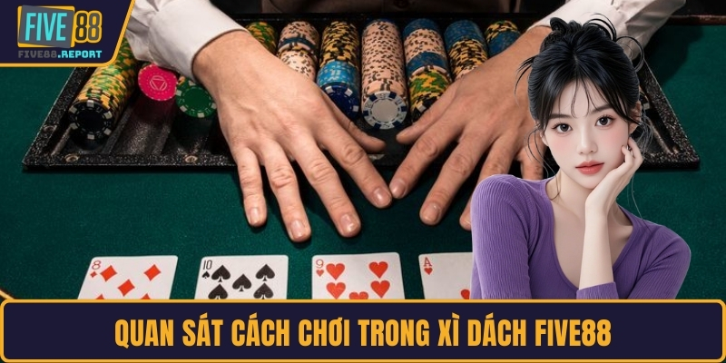 Quan sát cách chơi trong xì dách FIVE88