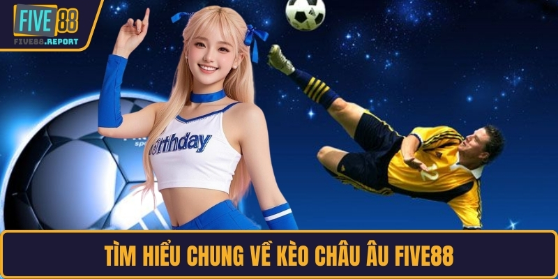 Tìm hiểu chung về kèo Châu Âu FIVE88