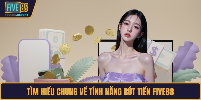 Tìm hiểu chung về tính năng rút tiền FIVE88