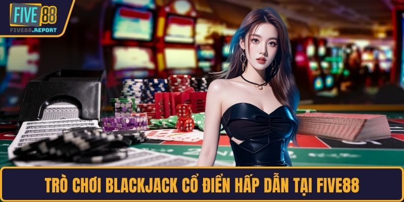 Trò chơi Blackjack cổ điển hấp dẫn tại FIVE88